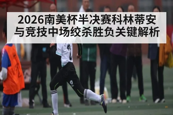 2026南美杯半决赛科林蒂安与竞技中场绞杀胜负关键解析
