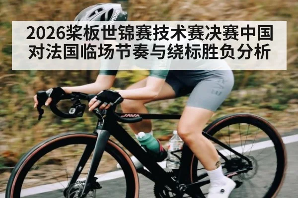 2026桨板世锦赛技术赛决赛中国对法国临场节奏与绕标胜负分析